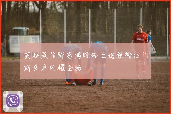 英超最佳阵容揭晓哈兰德领衔拉门斯多库闪耀全场