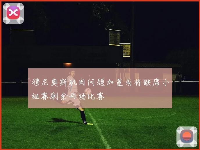 穆尼奥斯肌肉问题加重或将缺席小组赛剩余两场比赛