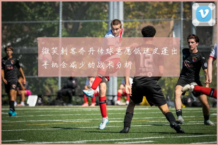 微笑刺客乔丹传球意愿低迷皮蓬出手机会减少的战术分析
