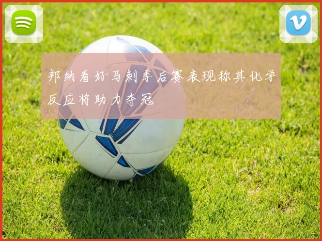 邦纳看好马刺季后赛表现称其化学反应将助力夺冠