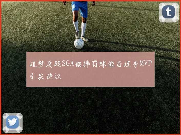 追梦质疑SGA假摔罚球能否连夺MVP引发热议