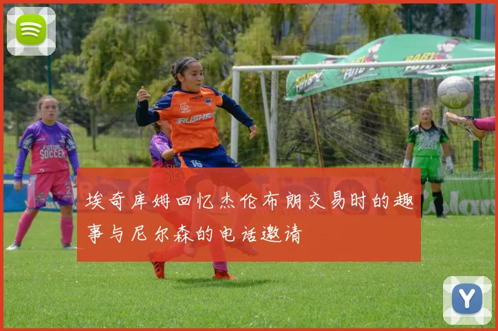 埃奇库姆回忆杰伦布朗交易时的趣事与尼尔森的电话邀请