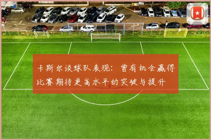 卡斯尔谈球队表现：曾有机会赢得比赛期待更高水平的突破与提升