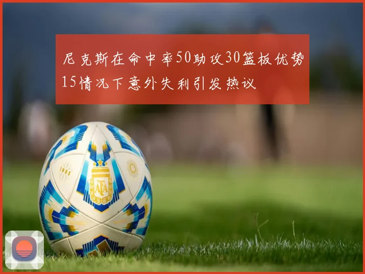 尼克斯在命中率50助攻30篮板优势15情况下意外失利引发热议