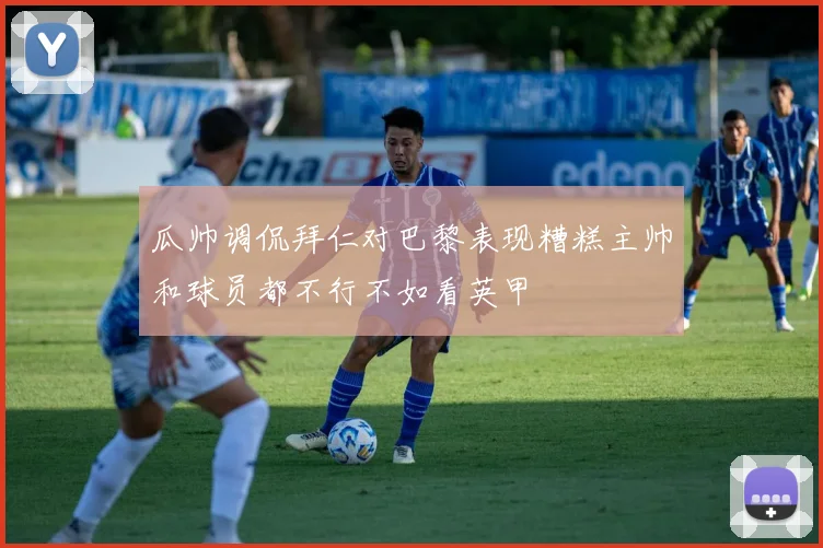 瓜帅调侃拜仁对巴黎表现糟糕主帅和球员都不行不如看英甲
