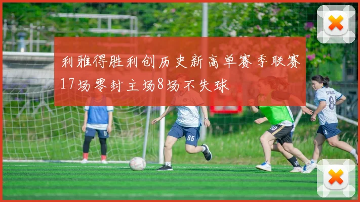 利雅得胜利创历史新高单赛季联赛17场零封主场8场不失球