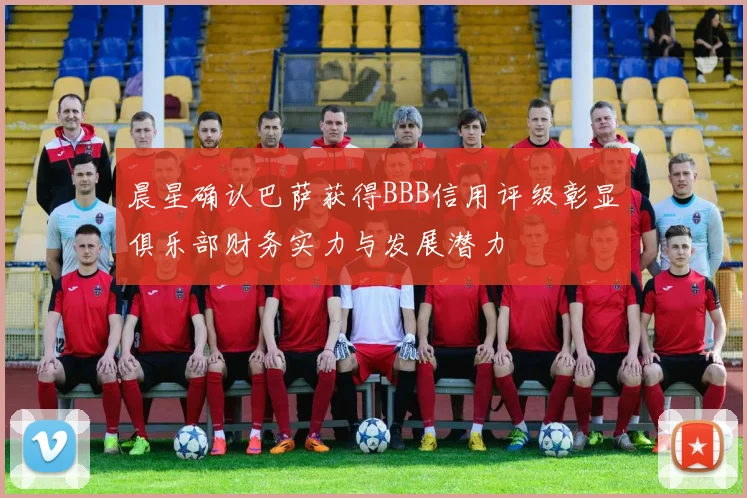 晨星确认巴萨获得BBB信用评级彰显俱乐部财务实力与发展潜力