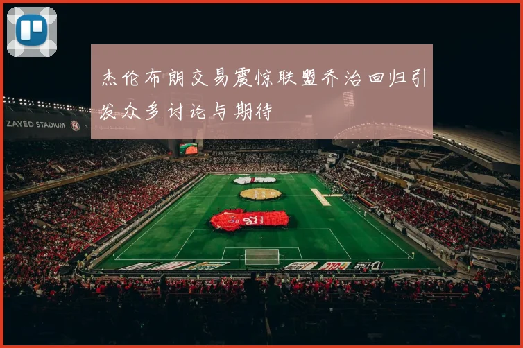 杰伦布朗交易震惊联盟乔治回归引发众多讨论与期待