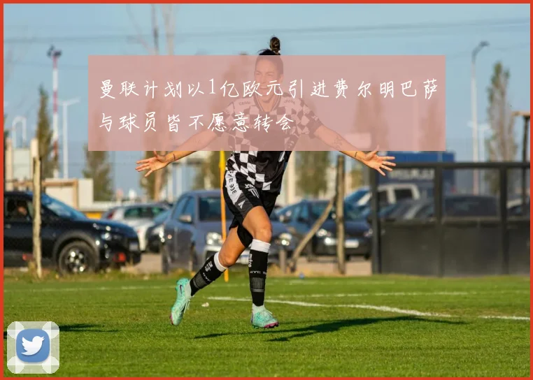 曼联计划以1亿欧元引进费尔明巴萨与球员皆不愿意转会