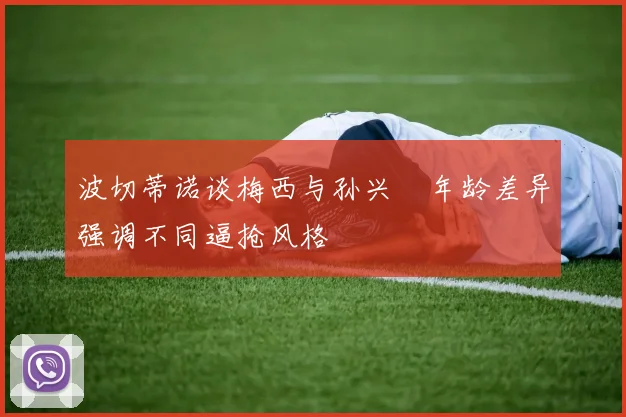波切蒂诺谈梅西与孙兴慜年龄差异强调不同逼抢风格
