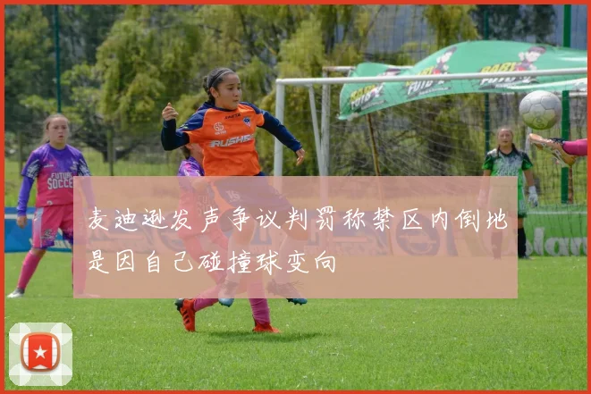 麦迪逊发声争议判罚称禁区内倒地是因自己碰撞球变向